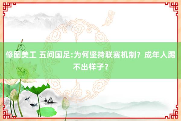 修图美工 五问国足:为何坚持联赛机制？成年人踢不出样子？